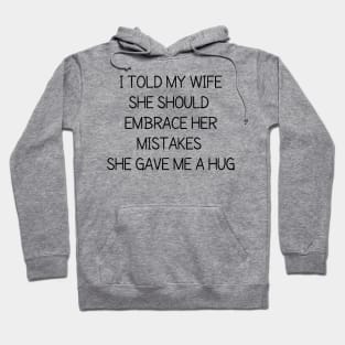 I told my wife she should embrace her mistakes, she gave me a hug Hoodie